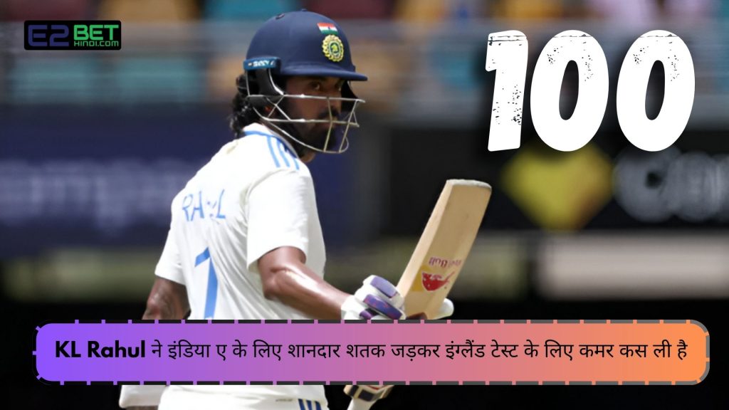 KL Rahul ने इंडिया ए के लिए शानदार शतक